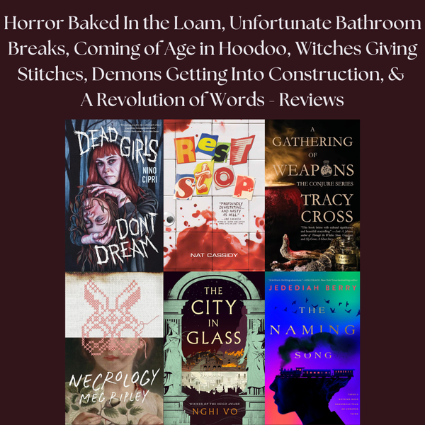 Horror Baked In the Loam, Unfortunate Bathroom Breaks, Coming of Age in Hoodoo, Witches Giving Stitches, Demons Getting Into Construction, & A Revolution of Words - Reviews